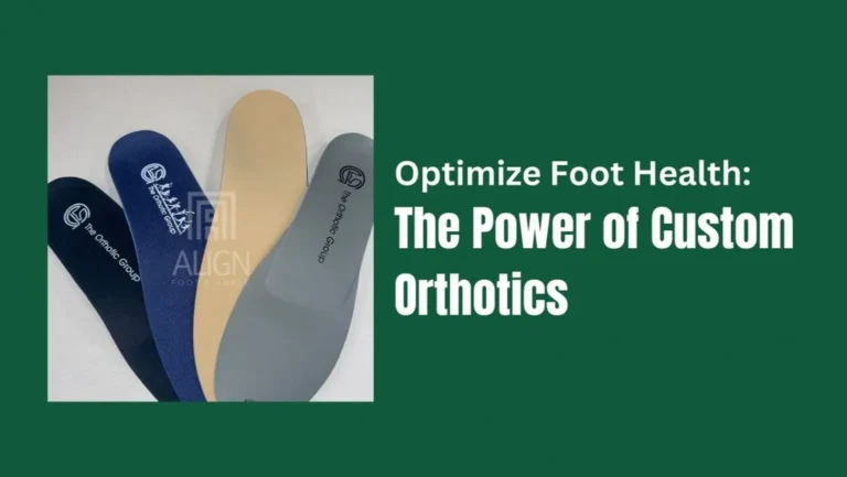 UNLEASH THE POWER OF CUSTOM ORTHOTICS: ENHANCED FOOT HEALTH AT ALIGN FOOT & ANKLE CLINIC